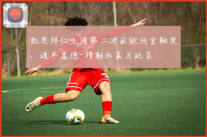凯恩拜仁生涯第二次获欧洲金靴奖，追平盖德-穆勒和莱万纪录